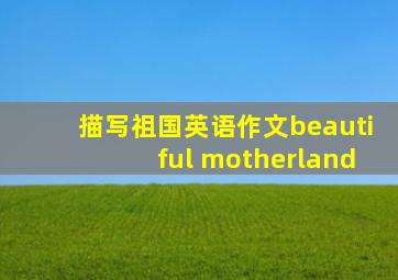 描写祖国英语作文beautiful motherland